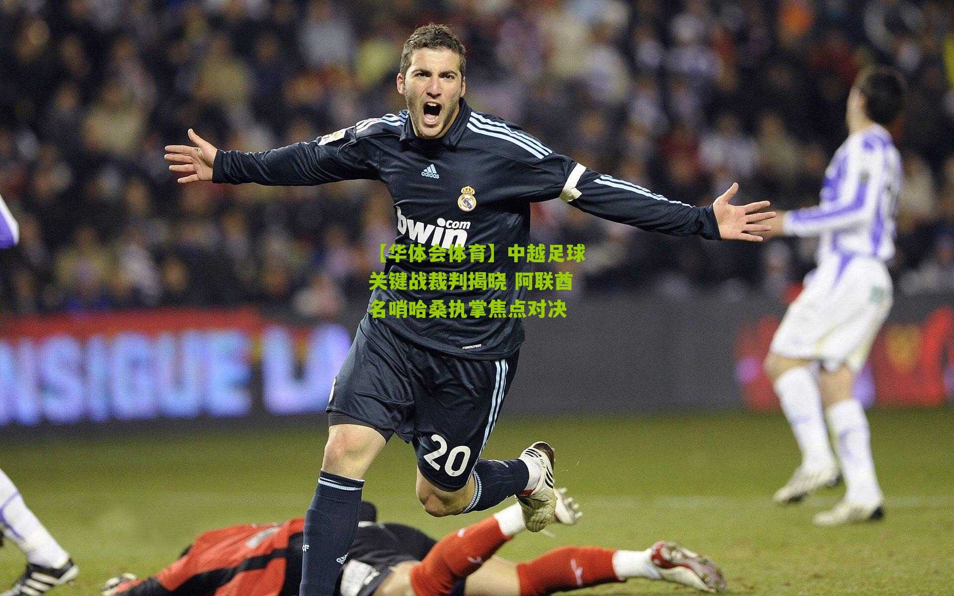 中越足球关键战裁判揭晓 阿联酋名哨哈桑执掌焦点对决