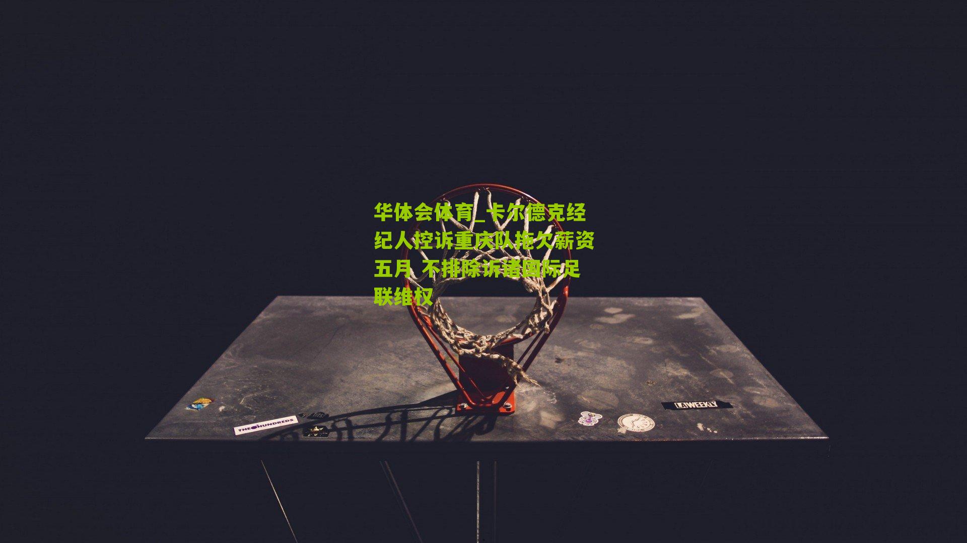 卡尔德克经纪人控诉重庆队拖欠薪资五月 不排除诉诸国际足联维权