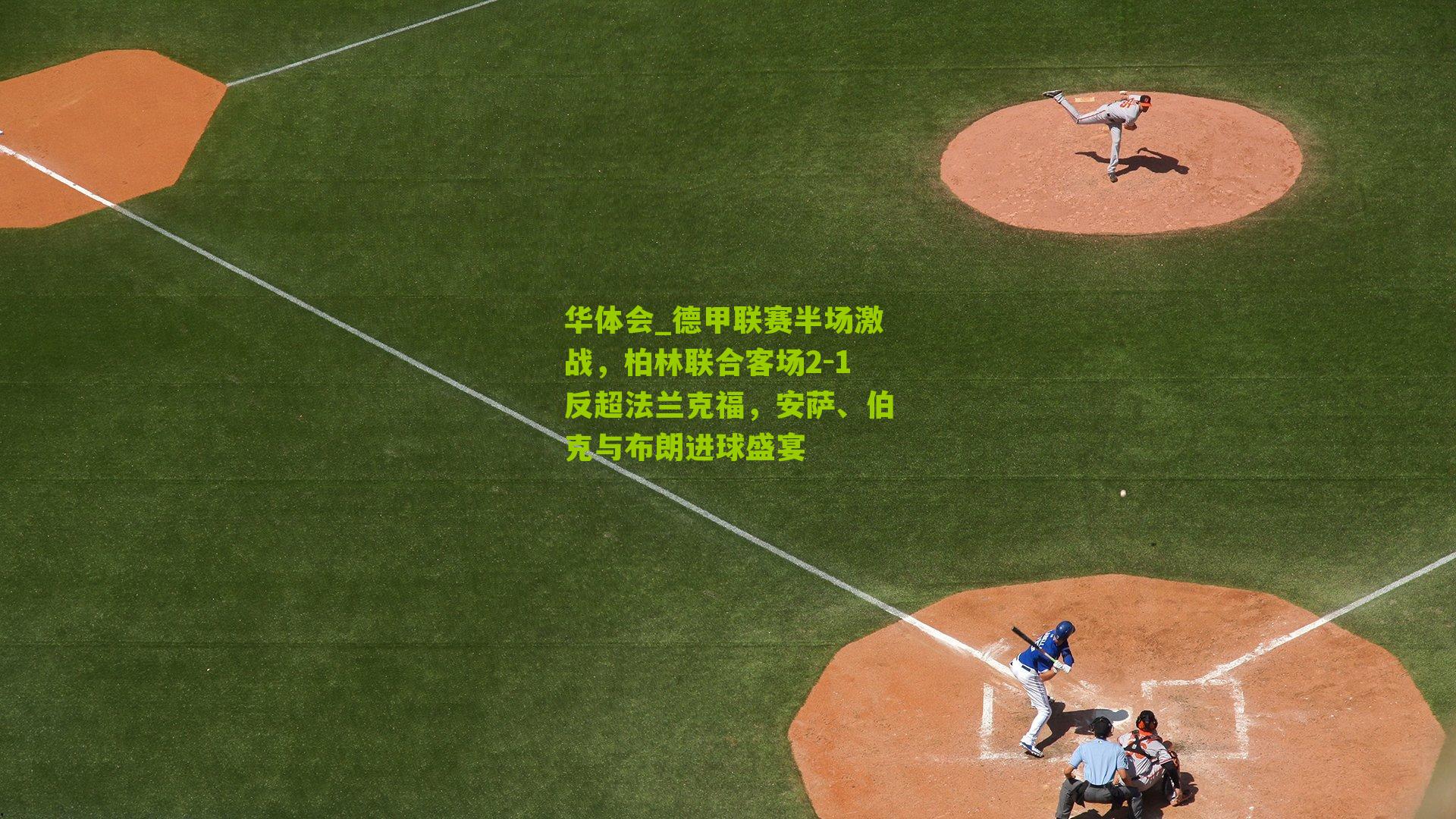 德甲联赛半场激战，柏林联合客场2-1反超法兰克福，安萨、伯克与布朗进球盛宴