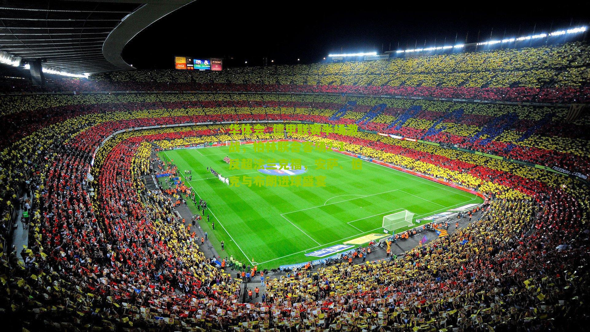 德甲联赛半场激战，柏林联合客场2-1反超法兰克福，安萨、伯克与布朗进球盛宴