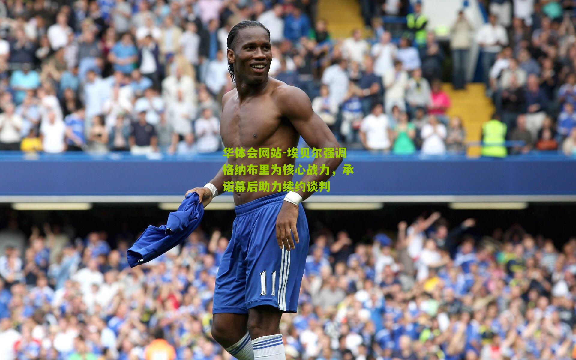 埃贝尔强调格纳布里为核心战力，承诺幕后助力续约谈判