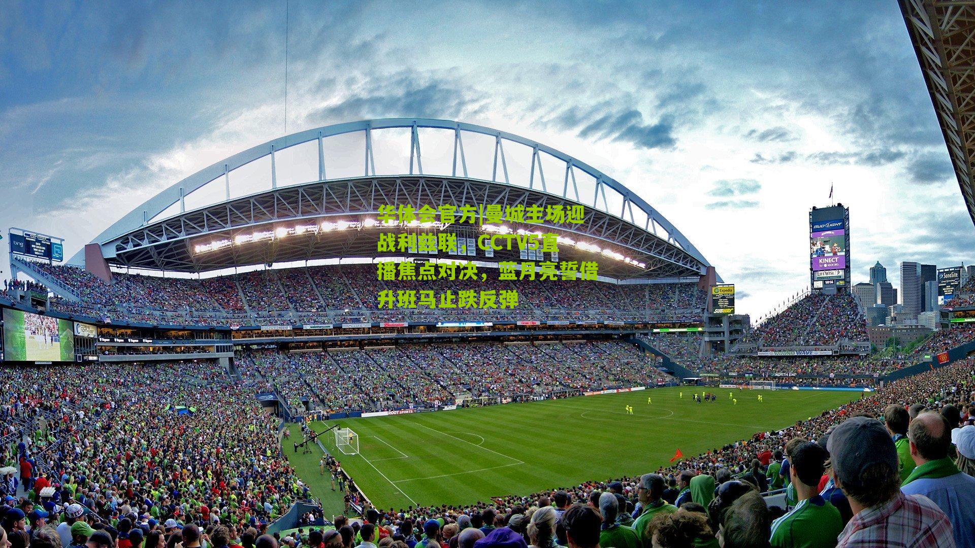 曼城主场迎战利兹联，CCTV5直播焦点对决，蓝月亮誓借升班马止跌反弹