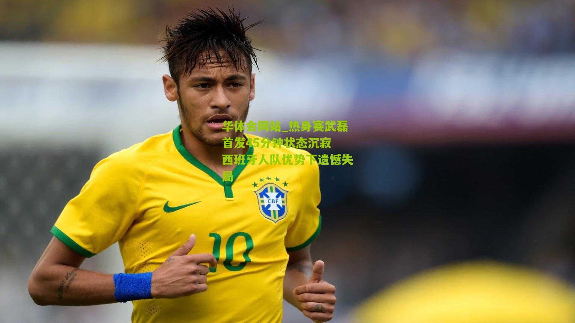 热身赛武磊首发45分钟状态沉寂 西班牙人队优势下遗憾失局