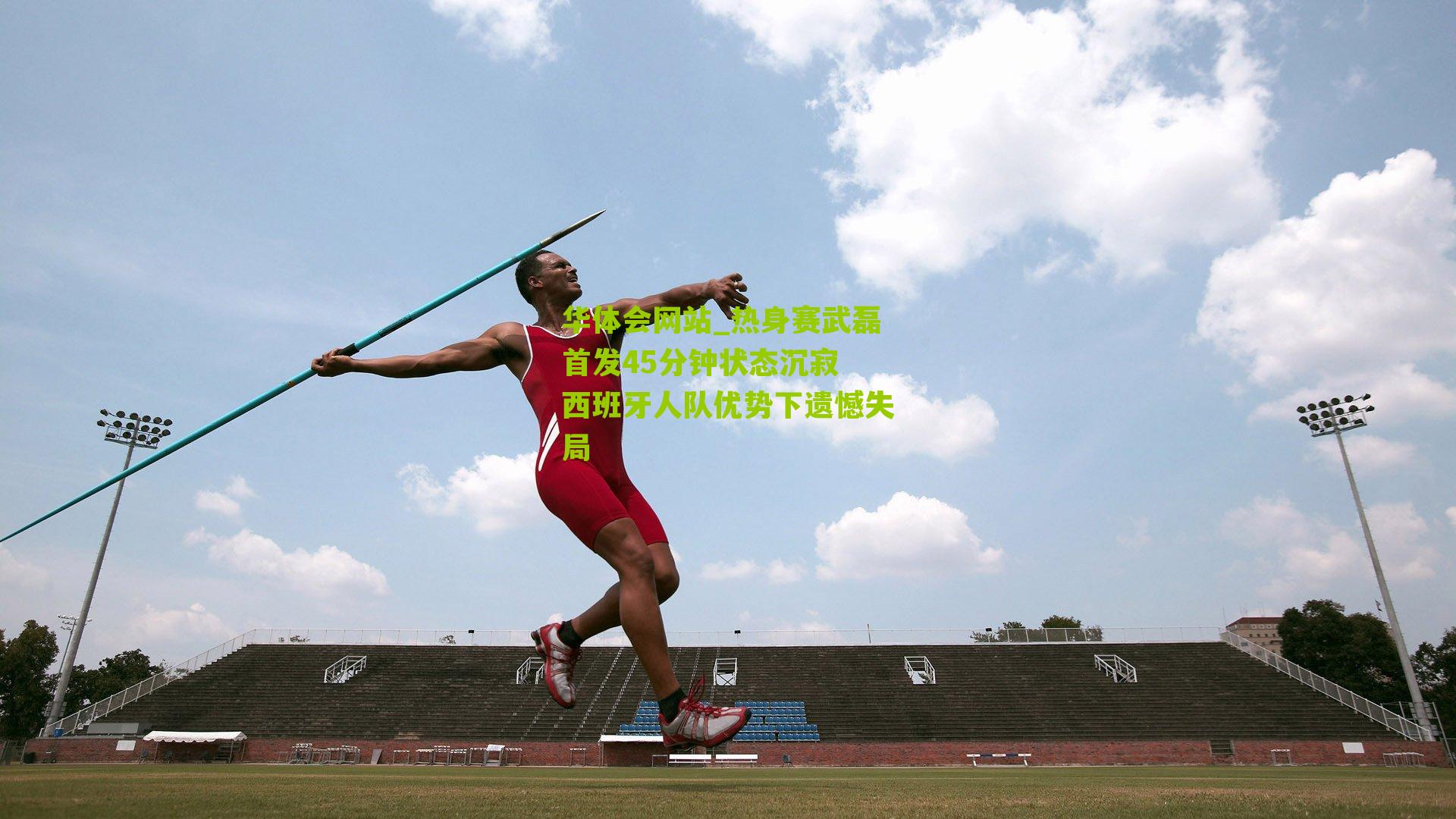 热身赛武磊首发45分钟状态沉寂 西班牙人队优势下遗憾失局