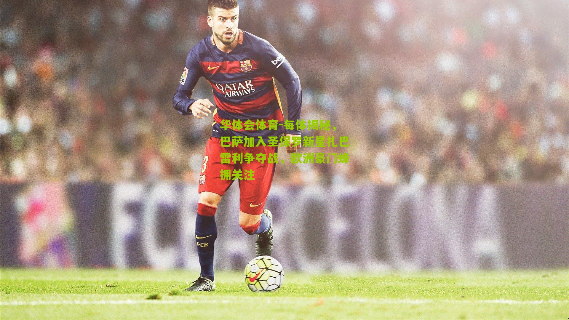 每体揭秘，巴萨加入圣保罗新星扎巴雷利争夺战，欧洲豪门蜂拥关注