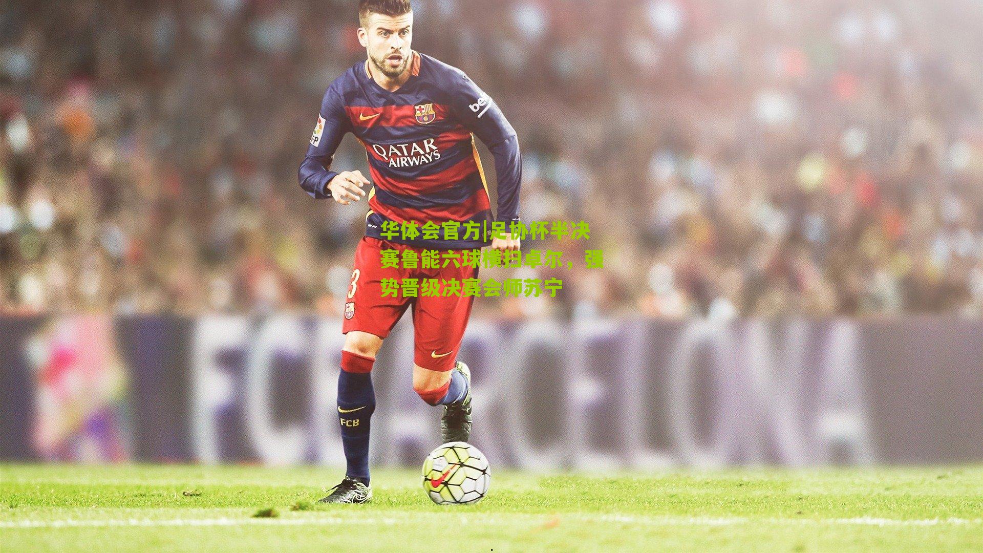 足协杯半决赛鲁能六球横扫卓尔，强势晋级决赛会师苏宁