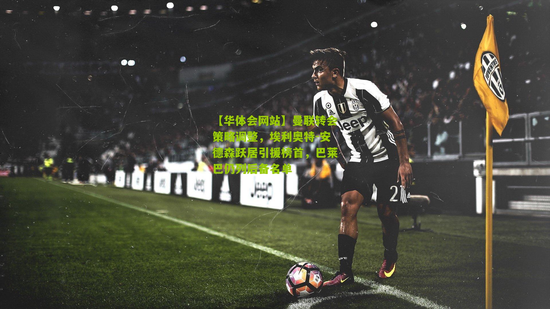 曼联转会策略调整，埃利奥特-安德森跃居引援榜首，巴莱巴仍列后备名单