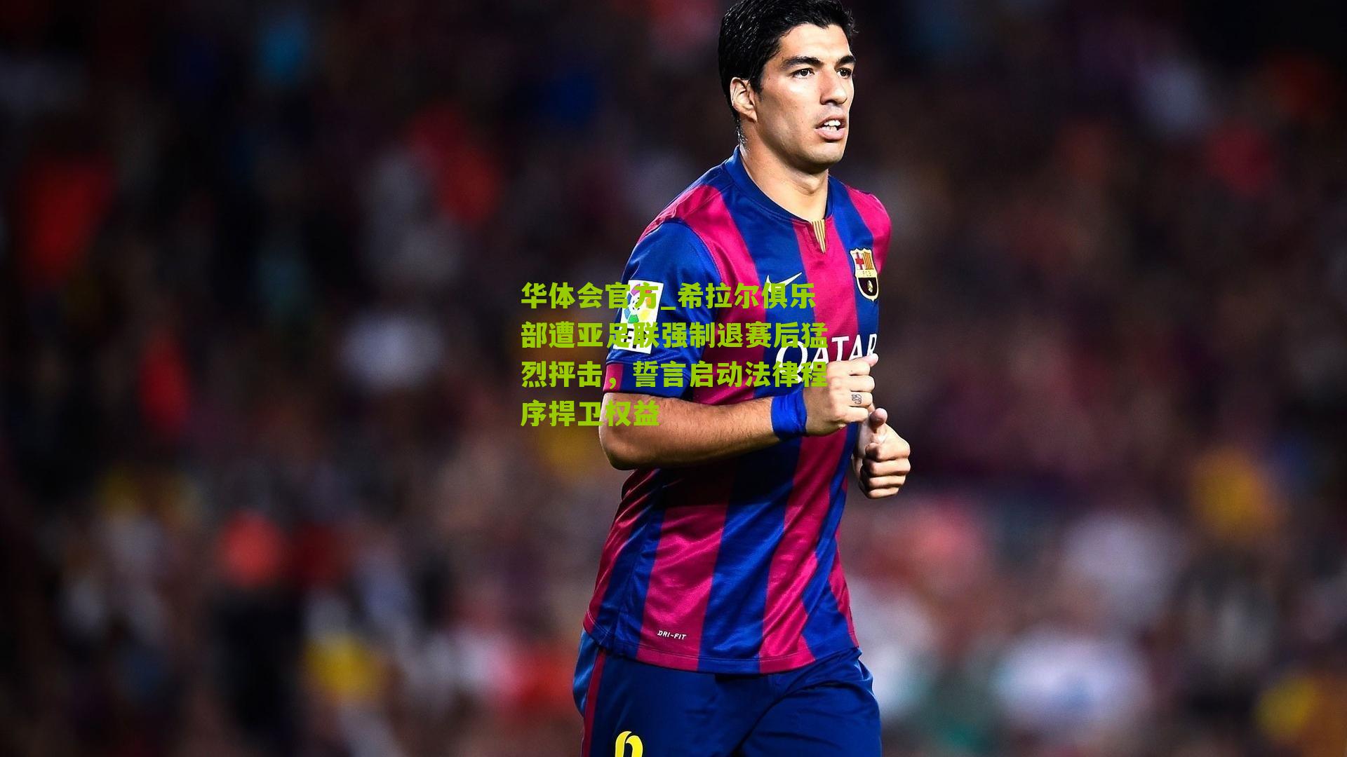 希拉尔俱乐部遭亚足联强制退赛后猛烈抨击，誓言启动法律程序捍卫权益