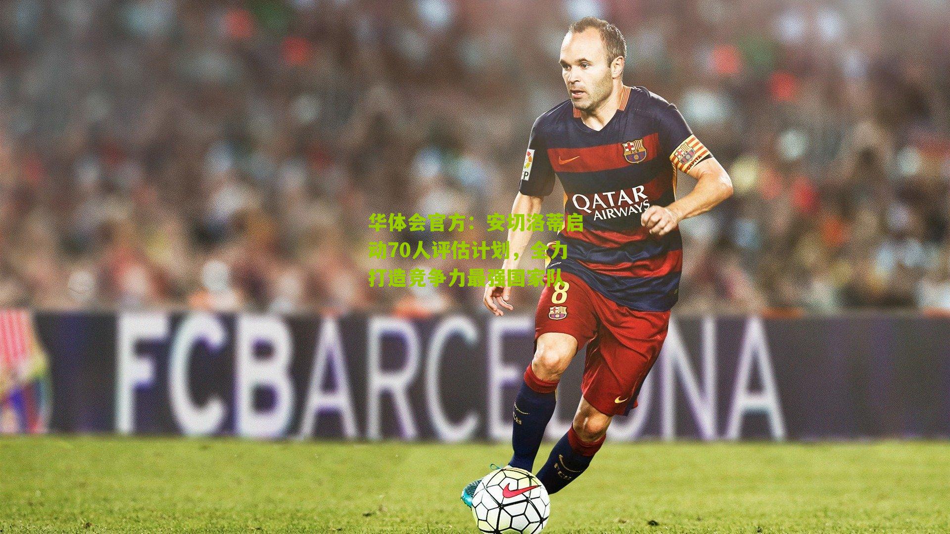 安切洛蒂启动70人评估计划，全力打造竞争力最强国家队